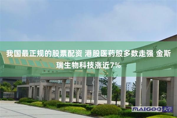 我国最正规的股票配资 港股医药股多数走强 金斯瑞生物科技涨近7%