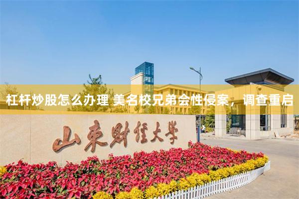 杠杆炒股怎么办理 美名校兄弟会性侵案，调查重启