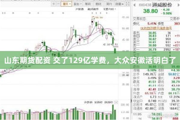 山东期货配资 交了129亿学费，大众安徽活明白了