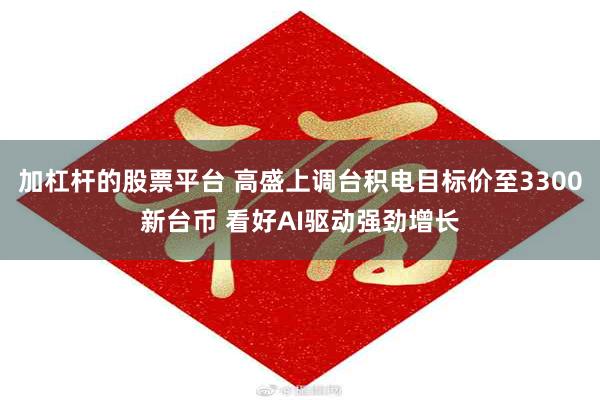 加杠杆的股票平台 高盛上调台积电目标价至3300新台币 看好AI驱动强劲增长