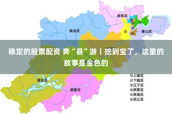 稳定的股票配资 奔“县”游丨挖到宝了，这里的故事是金色的