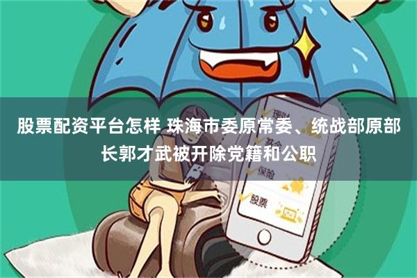 股票配资平台怎样 珠海市委原常委、统战部原部长郭才武被开除党籍和公职