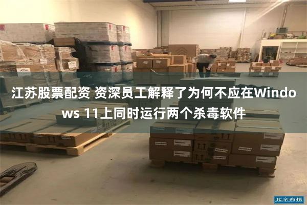 江苏股票配资 资深员工解释了为何不应在Windows 11上同时运行两个杀毒软件