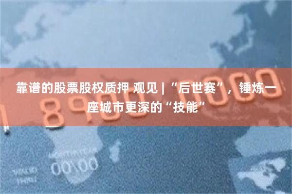 靠谱的股票股权质押 观见 | “后世赛”，锤炼一座城市更深的“技能”