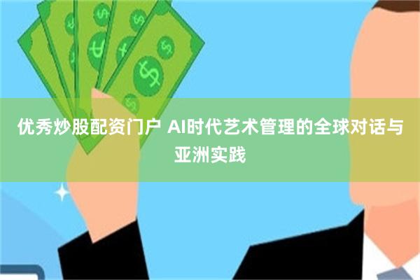 优秀炒股配资门户 AI时代艺术管理的全球对话与亚洲实践