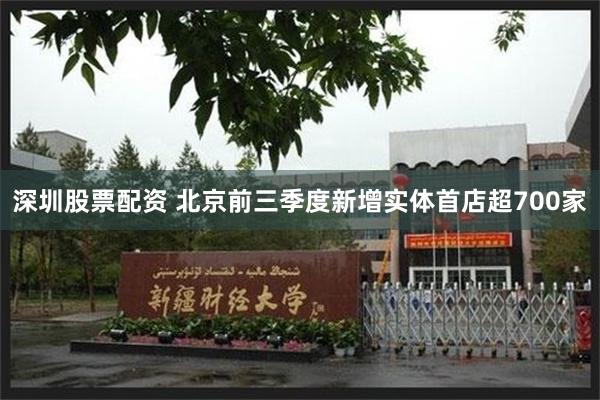 深圳股票配资 北京前三季度新增实体首店超700家
