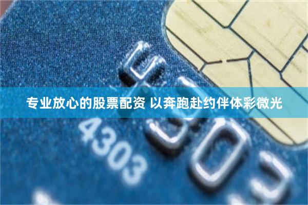 专业放心的股票配资 以奔跑赴约伴体彩微光