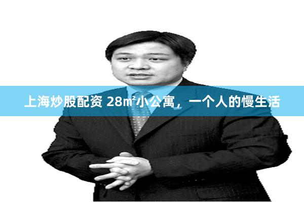 上海炒股配资 28㎡小公寓，一个人的慢生活